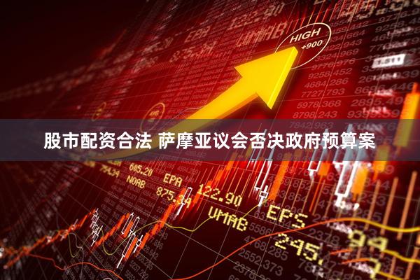 股市配资合法 萨摩亚议会否决政府预算案