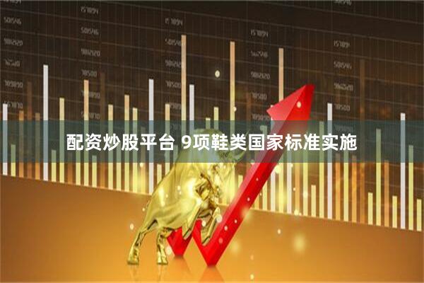 配资炒股平台 9项鞋类国家标准实施