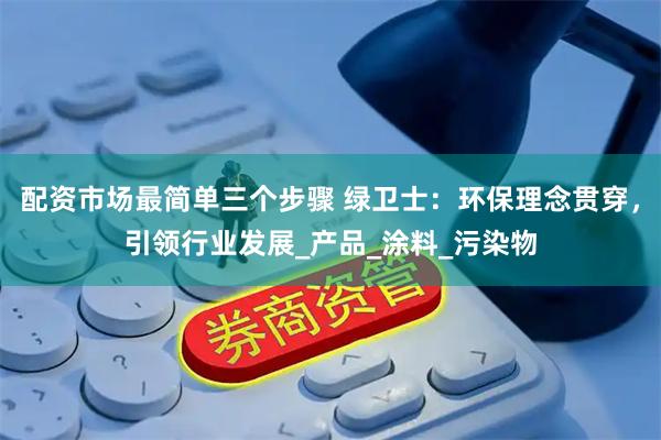 配资市场最简单三个步骤 绿卫士：环保理念贯穿，引领行业发展_产品_涂料_污染物