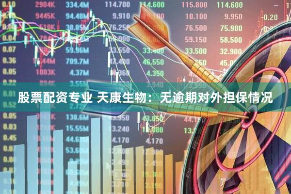 股票配资专业 天康生物：无逾期对外担保情况